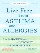 Live Free from Asthma and Allergies ─ Use the BioSET System to Detoxify and Desensitize Your Body