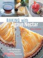 Baking with Agave Nectar ─ Over 100 Recipes Using Nature's Ultimate Sweetener