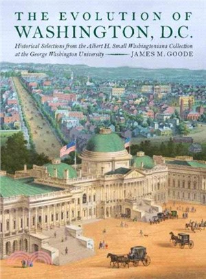 The Evolution of Washington, D.C. ─ Historical Selections from the Albert H. Small Washingtoniana Collection at the George Washington University