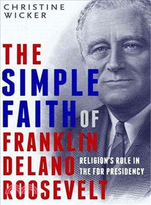 The simple faith of Franklin Delano Roosevelt :religion's role in the FDR presidency /