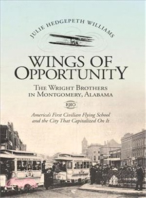 Wings of Opportunity: The Wright Brothers in Montgomery, Alabama, 1910, America's First Civilian Flying School and the City that Capitalized on It