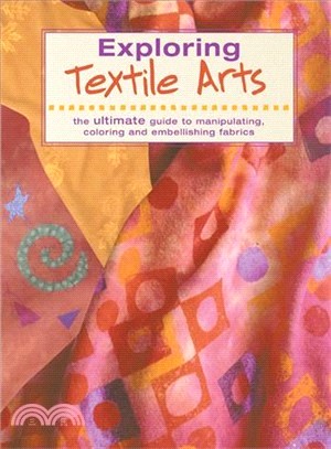 Exploring Textile Arts: The Ultimate Guide to Manipulating, Coloring and Embellishing Fabrics