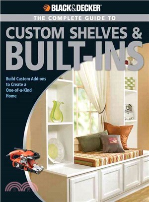 The Complete Guide to Shelves & Built-Ins: Build Custom Add-ons to Create a One-of-a-kind Home
