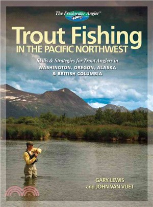 Trout Fishing in the Pacific Northwest: Skills & Strategies for Trout Anglers in Washington, Oregon, Alaska & British Columbia
