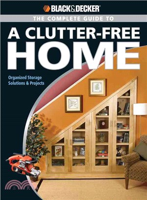 The Black and Decker Complete Guide to a Clutter Free Home: Organized Storage Solutions & Projects