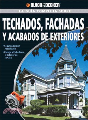 La Guia Completa sobre Techados, Fachadas Y Acabados De Exteriores / The Complete Guide to Roofing, Siding & Trim: Proteja Y Embellezca El Exterior De Su Casa