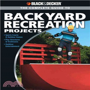 The Complete Guide to Backyard Recreation Projects: Sports Courts & Outdoor Games, Play Structures & Treehouses, Outdoor Entertainment