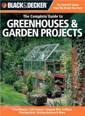 The Complete Guide to Greenhouses & Garden Projects ─ Greenhouses, Cold Frames, Compost Bins, Trellises, Planting Beds, Potting Benches & More