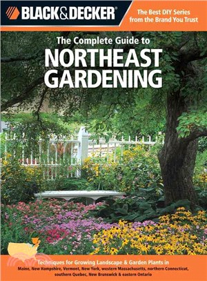 Black & Decker The Complete Guide to Northeast Gardening ─ Techniques for Growing Landscape & Garden Plants in Maine, New Hampshire, Vermont, New York, Western Massachusetts, Northern Connecticut, Sou