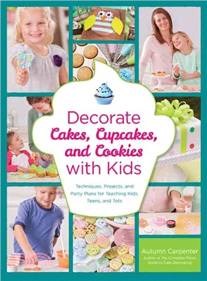 Decorate Cakes, Cupcakes, and Cookies with Kids ― Techniques, Projects, and Party Plans for Teaching Kids, Teens, and Tots