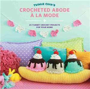 Twinkie Chan's Crocheted Abode a La Mode ─ 20 Yummy Crochet Projects for Your Home