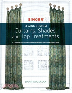 Singer Sewing Custom Curtains, Shades, and Top Treatments ─ A Complete Step-by-Step Guide to Making and Installing Window Decor