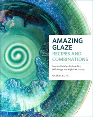Amazing glaze recipes and combinations : 200+ surefire finishes for low-fire, mid-range, and high-fire pottery