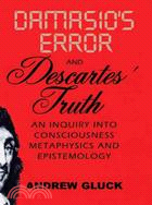 Damasio's Error And Descartes Truth ─ An Inquiry into Consciousness, Epistemology, And Metaphysics