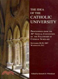 The Idea of the Catholic University: Proceedings from the 30th Annual Convention of the Fellowship of Catholic Scholars, September 28-30, 2007, Washington, D.C.