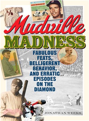 Mudville Madness ― Fabulous Feats, Belligerent Behavior, and Erratic Episodes on the Diamond