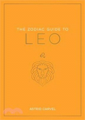 The Zodiac Guide to Leo: The Ultimate Guide to Understanding Your Star Sign, Unlocking Your Destiny and Decoding the Wisdom of the Stars