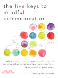 The Five Keys to Mindful Communication ─ Using Deep Listening and Mindful Speech to Strengthen Relationships, Heal Conflicts, and Accomplish Your Goals