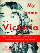 My Name Is Victoria ─ The Extraordinary Story of One Woman's Struggle to Reclaim Her True Identity
