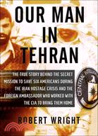 Our Man in Tehran: The True Story Behind the Secret Mission to Save Six Americans During the Iran Hostage Crisis and the Foreign Ambassador Who Worked With the CIA to B