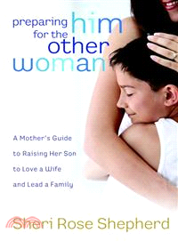 Preparing Him for the Other Woman ─ A Mother's Guide to Raising Her Son to Love a Wife And Lead a Family