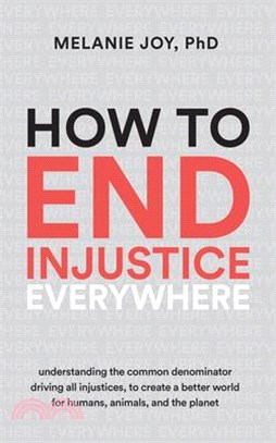 How to End Injustice Everywhere: Understanding the Common Denominator Driving All Injustices, to Create a Better World for Humans, Animals, and the Pl