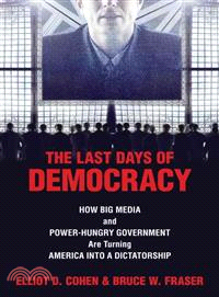 The Last Days of Democracy: How Big Media and Power-hungry Government Are Turning America into a Dictatorship