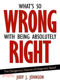 What's So Wrong with Being Absolutely Right: The Dangerous Nature of Dogmatic Belief