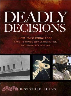Deadly Decisions ─ How False Knowledge Sank the Titanic, Blew Up the Shuttle, and Led America into War
