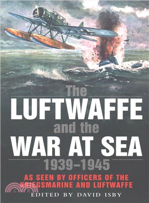 The Luftwaffe and the War at Sea 1939-1945 ─ As Seen by Officers of the Kriegsmarine and Luftwaffe
