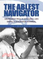 The Ablest Navigator: Lieutenant Paul Schulman, USN Israel's Volunteer Admiral