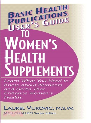 User's Guide to Women's Health Supplements ― Learn What You Need to Know About Nutrients and Herbs That Enhance Women's Health