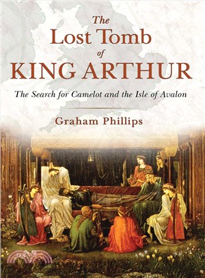 The Lost Tomb of King Arthur ─ The Search for Camelot and the Isle of Avalon