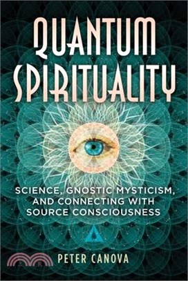 Quantum Spirituality: Science, Gnostic Mysticism, and Connecting with Source Consciousness