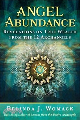 Angel Abundance: Revelations on True Wealth from the 12 Archangels