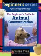 The Beginner's Guide to Animal Communication: How to Listen and Talk With Your Animal Friends