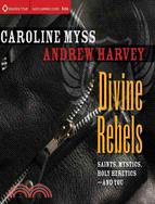 Divine Rebels ─ Saints, Mystics, Holy Change Agents--and You