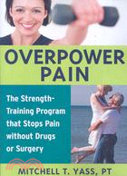 Overpower Pain ─ The Strength-Training Program That Stops Pain Without Drugs or Surgery