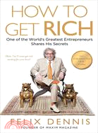 How to Get Rich ─ One of the World's Greatest Entrepreneurs Shares His Secrets