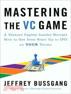 Mastering the VC Game: A Venture Capital Insider Reveals How to Get from Start-Up to IPO on Your Own Terms