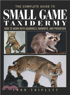 The Complete Guide to Small Game Taxidermy ─ How to Work With Squirrels, Varmints, and Predators