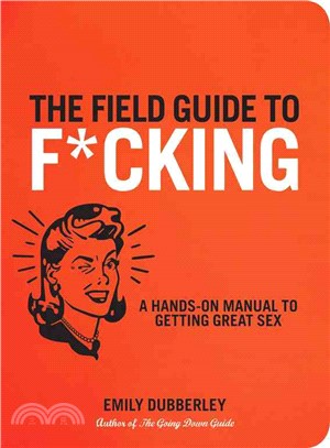 The Field Guide to F*cking ─ A Hands-On Manual to Getting Great Sex