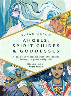 Angels, Spirit Guides & Goddesses ― A Guide to Working With 100 Divine Beings in Your Daily Life