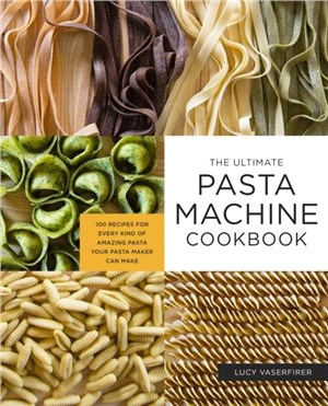 The Ultimate Pasta Machine Cookbook：100 Recipes for Every Kind of Amazing Pasta Your Pasta Maker Can Make