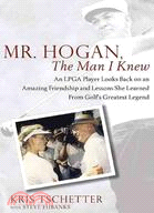 Mr. Hogan, The Man I Knew: An LPGA Player Looks Back on an Amazing Friendship and Lessons She Learned From Golf's Greatest Legend