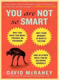 You Are Not So Smart ─ Why You Have Too Many Friends on Facebook, Why Your Memory Is Mostly Fiction, and 46 Other Ways You're Deluding Yourself