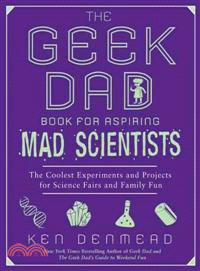 The Geek Dad Book for Aspiring Mad Scientists ─ The Coolest Experiments for Science Fairs and Family Fun