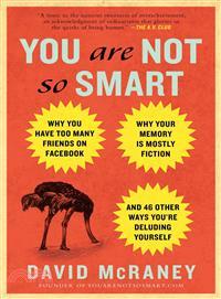 You Are Not So Smart ─ Why You Have Too Many Friends on Facebook, Why Your Memory Is Mostly Fiction, and 46 Other Ways You're Deluding Yourself