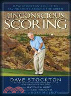 Unconscious Scoring ─ Dave Stockton's Guide to Saving Shots Around the Green