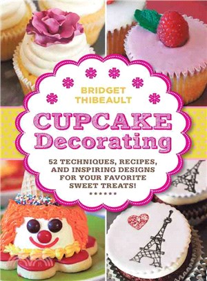 Cupcake Decorating ― 52 Techniques, Recipes, and Inspiring Designs for Your Favorite Treats!